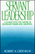 Servant Leadership A Journey Into The Nature of Legitimate Power & Greatness