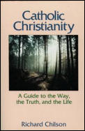 Catholic Christianity A Guide to the Way the Truth & the Life