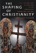 Shaping of Christianity The History & Literature of Its Formative Centuries 100 800
