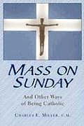 Mass on Sunday: And Other Ways of Being Catholic