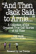 & Then Jack Said to Arnie A Collection of the Greatest True Golf Stories of All Time