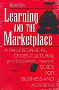 Learning & the Marketplace: A Philosophical, Cross-Cultural (And Occasionally Irreverent) Guide for Business & Academe