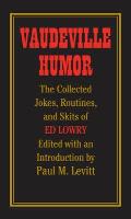 Vaudeville Humor: The Collected Jokes, Routines, and Skits of Ed Lowry