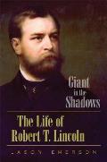 Giant in the Shadows The Life of Robert T Lincoln