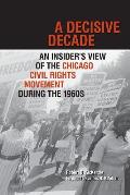 Decisive Decade An Insiders View of the Chicago Civil Rights Movement During the 1960s