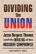 Dividing the Union Jesse Burgess Thomas & the Making of the Missouri Compromise