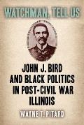 Watchman, Tell Us: John J. Bird and Black Politics in Post-Civil War Illinois