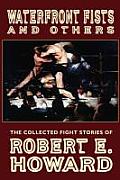 Waterfront Fists and Others: The Collected Fight Stories of Robert E. Howard