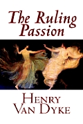 The Ruling Passion by Henry Van Dyke, Fiction, Classics, Literary