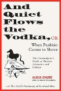 And Quiet Flows the Vodka: Or When Pushkin Comes to Shove: The Curmudgeon's Guide to Russian Literature with the Devil's Dictionary of Received I