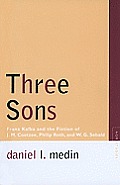 Three Sons Franz Kafka & the Fiction of J M Coetzee Philip Roth & W G Sebald