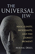 The Universal Jew: Masculinity, Modernity, and the Zionist Moment