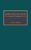 Henry Holden Huss: An American Composer's Life