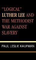 'logical' Luther Lee and the Methodist War Against Slavery