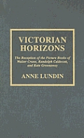 Victorian Horizons: The Reception of the Picture Books of Walter Crane, Randolph Caldecott, and Kate Greenaway