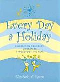 Every Day a Holiday: Celebrating Children's Literature Throughout the Year