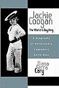 Jackie Coogan The Worlds Boy King A Biography of Hollywoods Legendary Child Star A Biography of Hollywoods Legendary Child Star