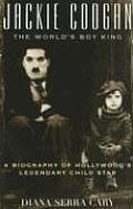 Jackie Coogan: The World's Boy King: A Biography of Hollywood's Legendary Child Star