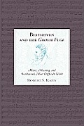 Beethoven and the Grosse Fuge: Music, Meaning, and Beethoven's Most Difficult Work