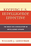 Keeping U.S. Intelligence Effective: The Need for a Revolution in Intelligence Affairs