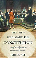 Men Who Made the Constitution Lives of the Delegates to the Constitutional Convention