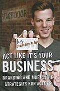 Act Like It's Your Business: Branding and Marketing Strategies for Actors