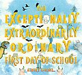 The Exceptionally, Extraordinarily Ordinary First Day of School: A Picture Book