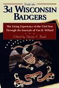 With the 3rd Wisconsin Badgers The Living Experience of the Civil War Through the Journals of Van R Willard
