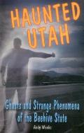 Haunted Utah: Ghosts and Strange Phenomena of the Beehive State