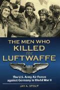 Men Who Killed the Luftwaffe: The U.S. Army Air Forces Against Germany in World War II