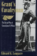 Grants Cavalryman The Life & Wars of General James H Wilson