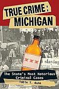 True Crime: Michigan: The State's Most Notorious Criminal Cases