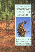 Longbows In The Far North An Archers Adventures in Alaska & Siberia