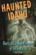 Haunted Idaho Ghosts & Strange Phenomena of the Gem State
