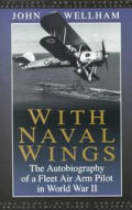 With Naval Wings The Autobiography of a Fleet Air Arm Pilot in World War II