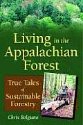 Living in the Appalachian Forest True Tales of Sustainable Forestry