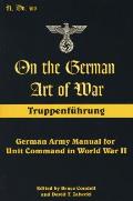 On the German Art of War: Truppenf++hrung: German Army Manual for Unit Command in World War II
