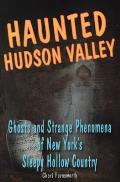 Haunted Hudson Valley: Ghosts and Strange Phenomena of New York's Sleepy Hollow Country