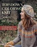 Top Down Colorwork Knit Sweaters & Accessories 25 Patterns for Women & Men