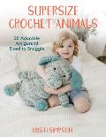 Supersize Crochet Animals 20 Adorable Amigurumi Sized to Snuggle