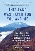 This Land Was Saved for You & Me How Gifford Pinchot Frederick Law Olmsted & a Band of Foresters Rescued Americas Public Lands
