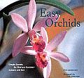 Easy Orchids Simple Secrets for Glorious Gardens Indoors & Out