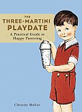 Three Martini Playdate A Practical Guide to Happy Parenting