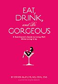 Eat Drink & Be Gorgeous A Nutritionists Guide to Living Well While Living It Up