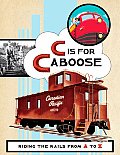 C Is for Caboose Riding the Rails from A to Z
