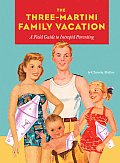 Three Martini Family Vacation A Field Guide to Intrepid Parenting