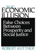 Economic Illusion False Choices Between Prosperity & Social Justice