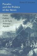 Parades & the Politics of the Street Festive Culture in the Early American Republic
