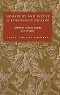 Monarchy and Incest in Renaissance England: Literature, Culture, Kinship, and Kingship
