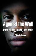 Against the Wall: Poor, Young, Black, and Male (City in the Twenty-First Century)